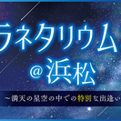 プラネタリウムコン＠浜松【満天の星空の中での特別な出逢い】