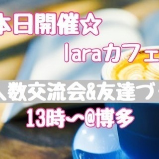 ☆本日開催☆laraカフェ会少人数交流会@博多