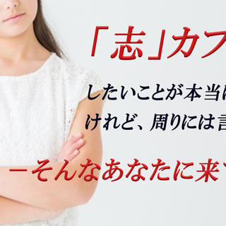 「志」カフェ会～あなたが本当にしたいことは何ですか？～
