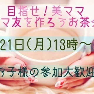 (満員御礼)💕美ママプロジェクト💕ママ友を作ろうお茶会