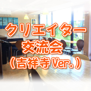 現5名【3/10(日)14時～】クリエイター交流会 in 吉祥寺