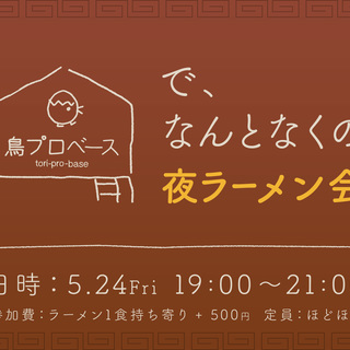 5/24（金）「鳥プロbaseで、なんとなくの夜ラーメン会」