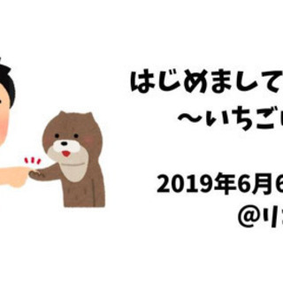 【参加者募集】はじめましての会〜いちごいちえ〜