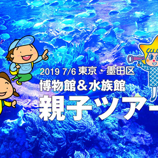7/6 東京・墨田区「博物館＆水族館親子ツアー」（シングルマザー...