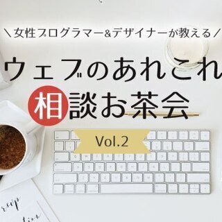 女性プログラマー&デザイナーが教える！ウェブのあれこれ相談お茶会...