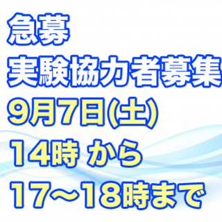 【済】【急募】9月7日(土)の14時から実験に協力してくださる方...