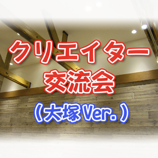 現10名【10/13(日)14時～17時】クリエイター交流会in大塚