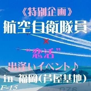 【航空自衛隊員との出逢い♪】恋活プチお見合いin福岡