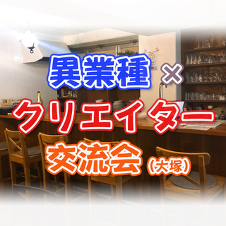 [11/16(土)14時30分～]異業種×クリエイター交流会in大塚 
