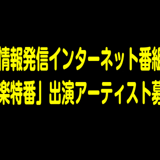 地域情報発信インターネット番組の「音楽特番」出演アーティスト募集！