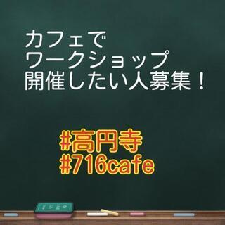 高円寺の日替わりカフェ716cafeでワークショップ開催者募集！
