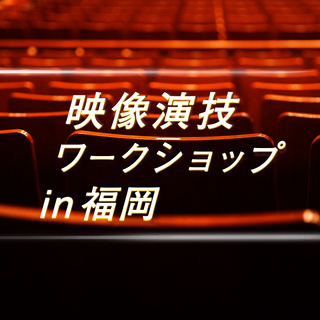 映像演技ワークショップ【福岡/2月】〜俳優 / 映画演出に関心が...