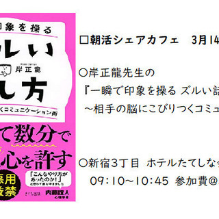 □　朝活シェアカフェ3月14日土曜09:00-10:45　 岸正龍先生の『一瞬で印象を操る ズルい話し方 』 ~相手の脳にこびりつくコミュニケーション術〜 - セミナー