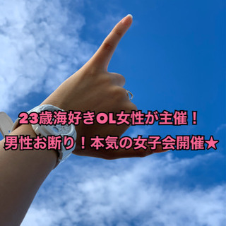 23歳海好きOL女性が主催★男性お断り！本気の女子会開催♪