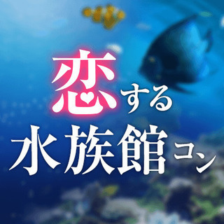 《水族館コン》すみだ水族館を遊びつくせ！幻想空間で出逢う♡