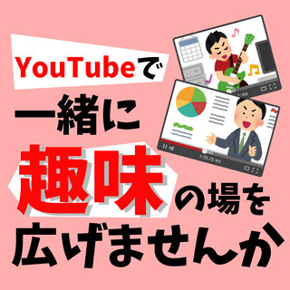 Youtubeを通してあなたの趣味の幅を一緒に広げませんか？