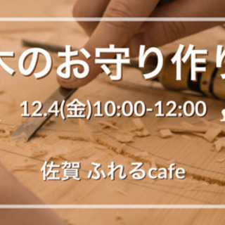 12/4(金)佐賀市【作って感じる木のお守りワークショップ】〜ふ...