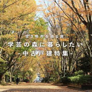 ☆空き物件を巡る旅☆　学芸の森に暮らしたい　-中古戸建特集-