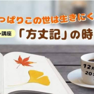 【オンライン講座12/8】やっぱりこの世は生きにくい？？「方丈記...
