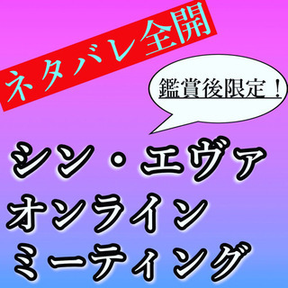 【オンライン】シン・エヴァンゲリオン 劇場版　ネタバレ全開座談会...