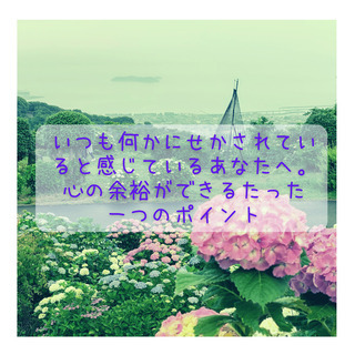 いつも何かにせかされていると感じているあなたへ。心の余裕ができる...
