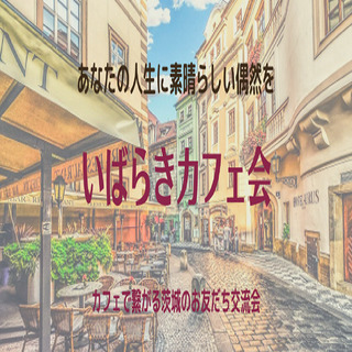 茨城でお友だちを作るなら、いばらきカフェ会へ　②