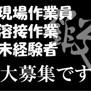 ★未経験者さん職人さん★ 大募集 溶接作業、工場軽作業、現場手元...