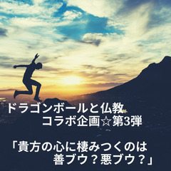 ドラゴンボールと仏教コラボ企画☆第３弾 「貴方の心に棲みつくのは...