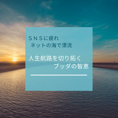 SNSに疲れ、ネットの海で漂流 ～人生航路を切り拓くブッダの智恵