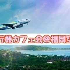 ☆飛行機カフェ会☆4月13日(水)19時から＠福岡空港
