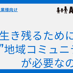 【企業・自治体様向け】生き残るためにはなぜ”地域コミュニティ”を...