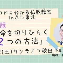 7/2（土）朝昼・秋田市開催　文化講座『仏教版「運命を切りひらく...