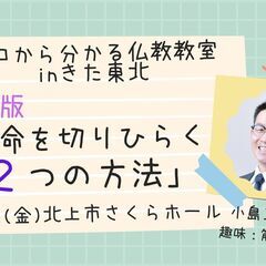 7/22（金）朝昼・北上市開催　文化講座『仏教版　運命を切りひら...