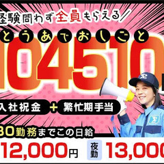 【オープニング募集】繁忙期手当＋入社祝金⇒104,510円プレゼ...
