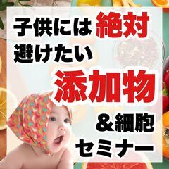 添加物を見極める！『添加物と細胞・遺伝子セミナー』無料