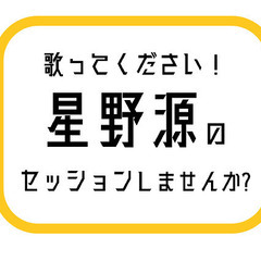 【星野源】を歌ってください！　セッションしませんか?