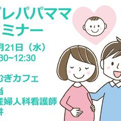 プレママ・プレパパセミナー～大切な赤ちゃんをお迎えするための準備...