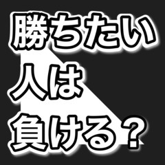 【勝ちたい人は負ける？】勝ち負けに囚われて消耗してゆく人々