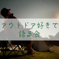【アウトドア好きで語る会】経験を語り合い、同じ価値観のアウトドア...