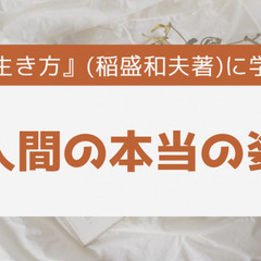 『生き方』(稲盛和夫著)に学ぶ人間の本当の姿