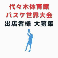 代々木体育館　バスケットボール世界大会　出店者様　大募集！