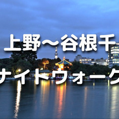 上野から谷根千ナイトウォーク！誰も歩いたことがないであろうかなり...