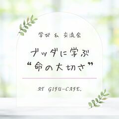 【岐阜カフェ】学び&交流会～ブッダに学ぶ“命の大切さ”2