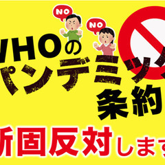 ＷＨＯの「パンデミック条約」に、断固反対します！