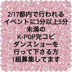 2/17都内イベントでK-POP完コピダンスショーで出演して下さ...