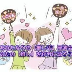 4月28日（日）in東中野☆あなたなりの【推し活】座談会 ～あな...