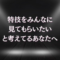 特技を披露する場が欲しい！という方へ