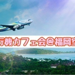 ☆飛行機カフェ会☆5月22日(水)19時から＠福岡空港