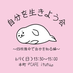 6/9（日）自分を生きよう会@本町cafe〜四柱推命鑑定付き〜