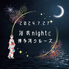 ７月２７日(㈯)　浴衣night☾　博多湾クルーズ